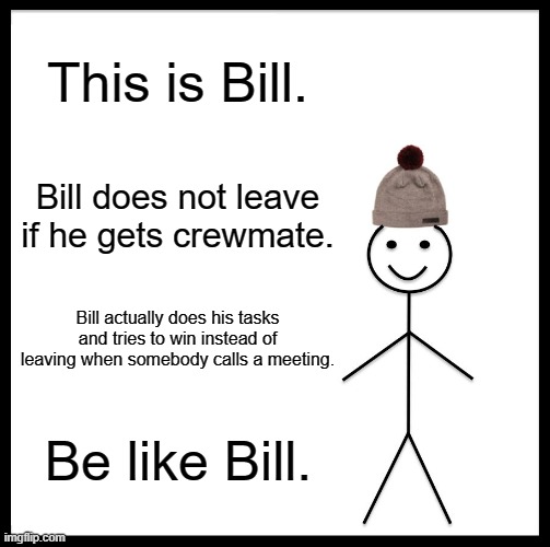 Be Like Bill Meme | This is Bill. Bill does not leave if he gets crewmate. Bill actually does his tasks and tries to win instead of leaving when somebody calls a meeting. Be like Bill. | image tagged in memes,be like bill | made w/ Imgflip meme maker
