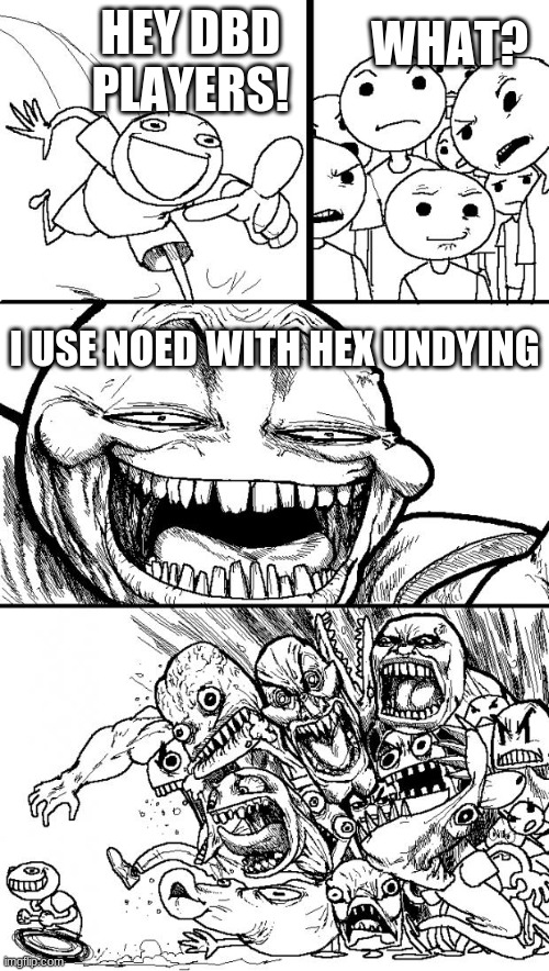 FFFUUUUUUUUUUUU | WHAT? HEY DBD PLAYERS! I USE NOED WITH HEX UNDYING | image tagged in memes,hey internet | made w/ Imgflip meme maker