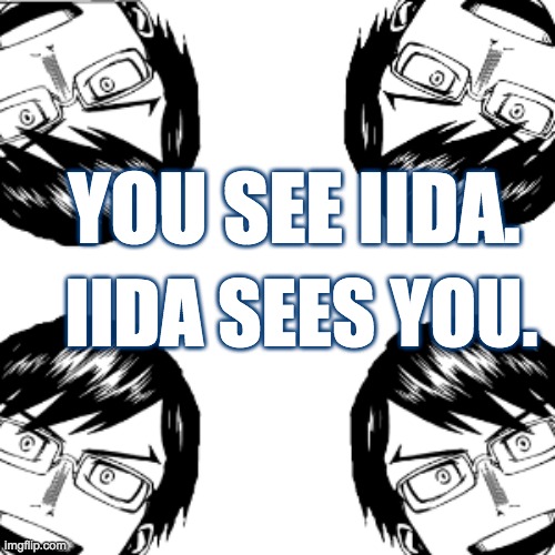 iida sees you | YOU SEE IIDA. IIDA SEES YOU. | image tagged in iida sees you | made w/ Imgflip meme maker