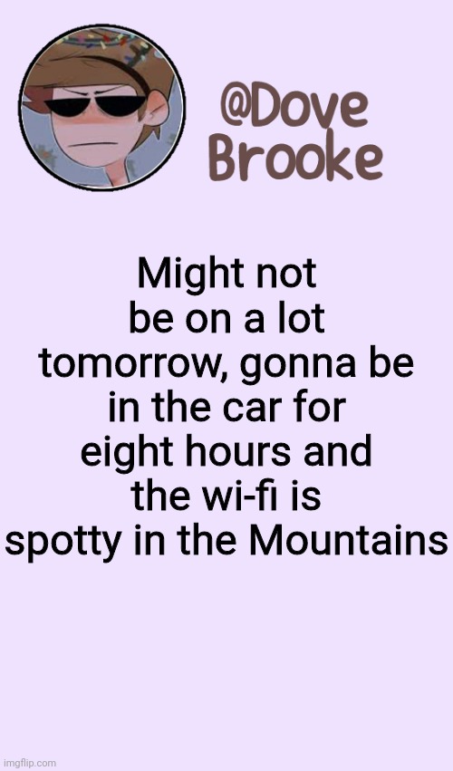 But when I get there it should be fine | Might not be on a lot tomorrow, gonna be in the car for eight hours and the wi-fi is spotty in the Mountains | image tagged in dove's festive announcement template | made w/ Imgflip meme maker