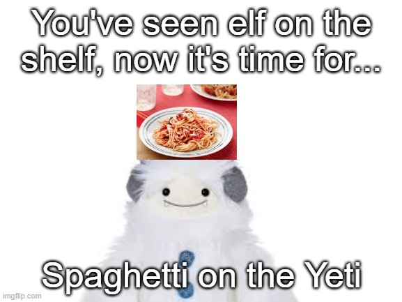 Spaghetti on the Yeti | You've seen elf on the shelf, now it's time for... Spaghetti on the Yeti | image tagged in elf on the shelf,spaghetti | made w/ Imgflip meme maker