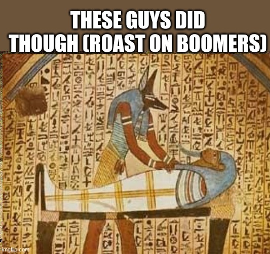 THESE GUYS DID THOUGH (ROAST ON BOOMERS) | image tagged in ancient siren head | made w/ Imgflip meme maker