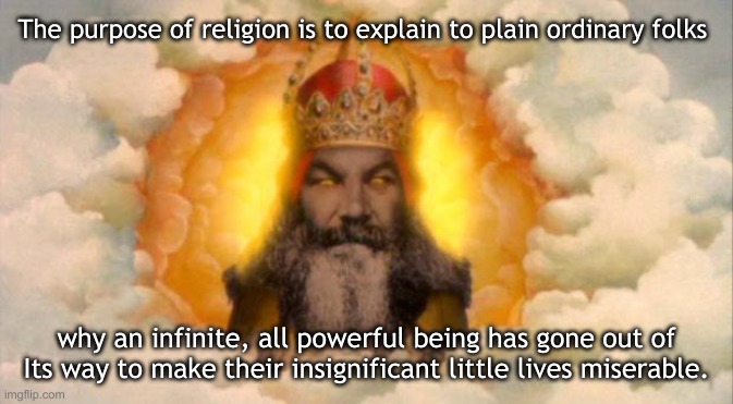 God hates | The purpose of religion is to explain to plain ordinary folks; why an infinite, all powerful being has gone out of Its way to make their insignificant little lives miserable. | image tagged in monty python god | made w/ Imgflip meme maker