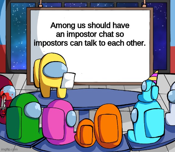 Yes, just, yes | Among us should have an impostor chat so impostors can talk to each other. | image tagged in we should among us | made w/ Imgflip meme maker
