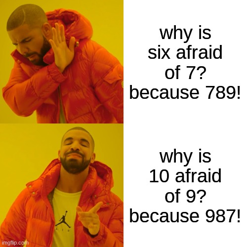 Drake Hotline Bling Meme | why is six afraid of 7? because 789! why is 10 afraid of 9? because 987! | image tagged in memes,drake hotline bling | made w/ Imgflip meme maker