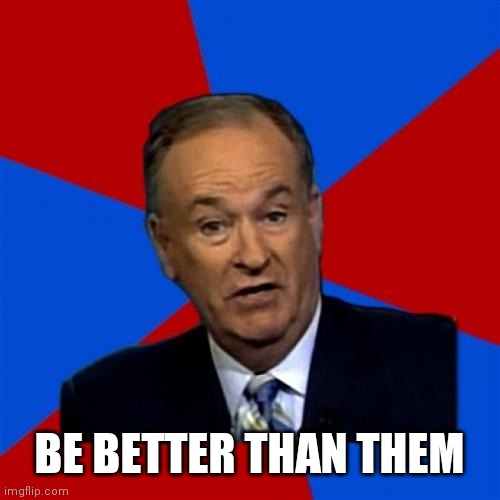 Bill O'Reilly Meme | BE BETTER THAN THEM | image tagged in memes,bill o'reilly | made w/ Imgflip meme maker