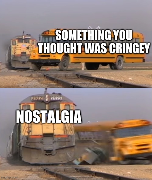 A train hitting a school bus | SOMETHING YOU THOUGHT WAS CRINGEY; NOSTALGIA | image tagged in a train hitting a school bus,nostalgia | made w/ Imgflip meme maker