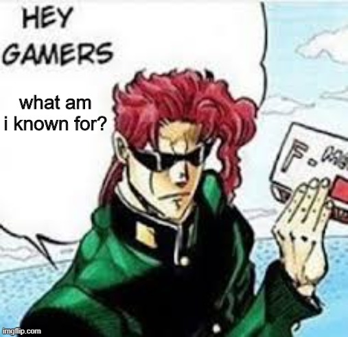 kakyoin hey gamers | what am i known for? | image tagged in kakyoin hey gamers | made w/ Imgflip meme maker