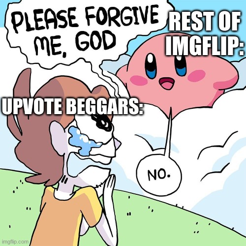 Kirby has found your sin unforgivable | REST OF IMGFLIP:; UPVOTE BEGGARS: | image tagged in kirby,die for your sins,kirby has found your sin unforgivable | made w/ Imgflip meme maker