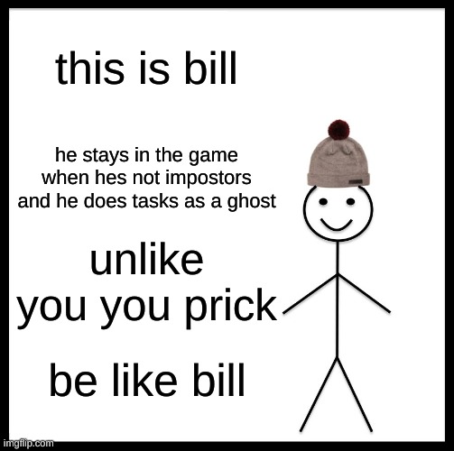 be like bill | this is bill; he stays in the game when hes not impostors and he does tasks as a ghost; unlike you you prick; be like bill | image tagged in memes,be like bill | made w/ Imgflip meme maker