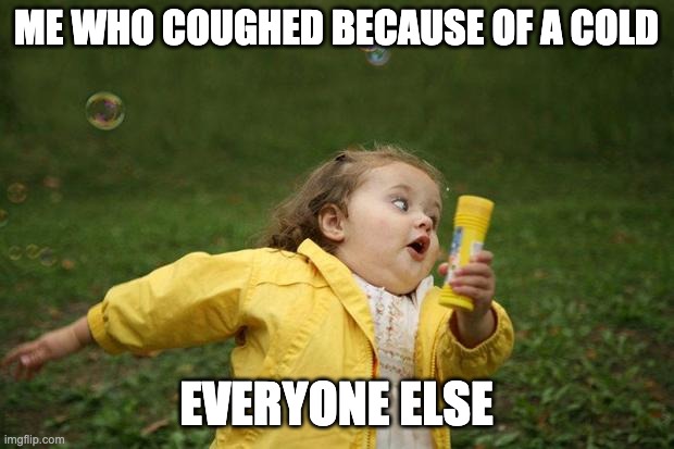 ok wut | ME WHO COUGHED BECAUSE OF A COLD; EVERYONE ELSE | image tagged in girl running | made w/ Imgflip meme maker