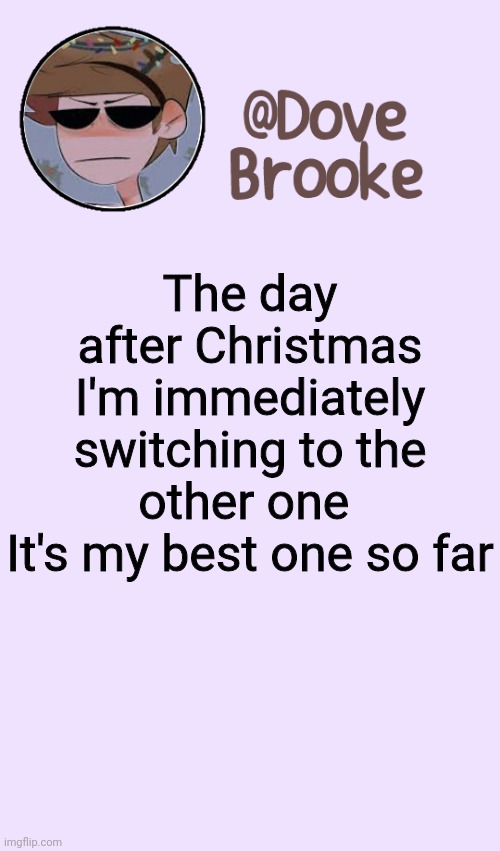 My favorite | The day after Christmas I'm immediately switching to the other one 
It's my best one so far | image tagged in dove's festive announcement template | made w/ Imgflip meme maker