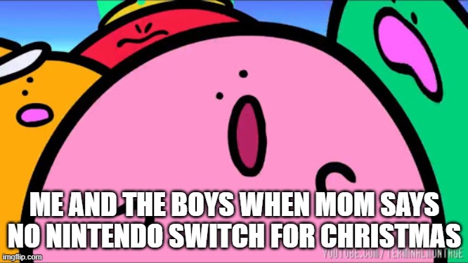 Kirbo | ME AND THE BOYS WHEN MOM SAYS NO NINTENDO SWITCH FOR CHRISTMAS | image tagged in kirbo | made w/ Imgflip meme maker