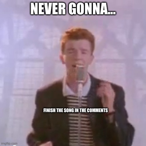 do it | NEVER GONNA... FINISH THE SONG IN THE COMMENTS | image tagged in rick astley | made w/ Imgflip meme maker