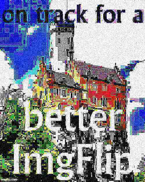 High Quality On track for a better ImgFlip 2 deep-fried 2 Blank Meme Template