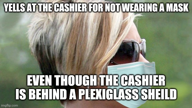 Pro-mask Karen strikes again | YELLS AT THE CASHIER FOR NOT WEARING A MASK; EVEN THOUGH THE CASHIER IS BEHIND A PLEXIGLASS SHEILD | image tagged in karen,covid-19,masks,hysteria | made w/ Imgflip meme maker