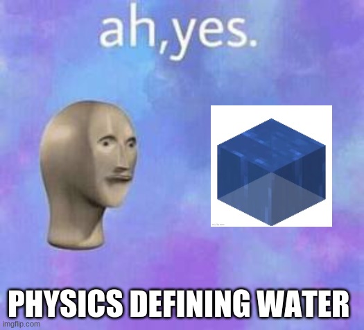 Ah yes | PHYSICS DEFINING WATER | image tagged in ah yes | made w/ Imgflip meme maker