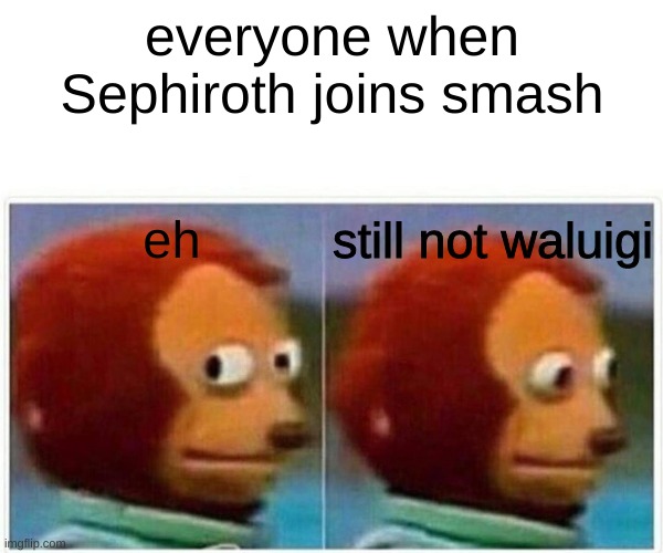 Monkey Puppet | everyone when Sephiroth joins smash; still not waluigi; eh | image tagged in memes,monkey puppet | made w/ Imgflip meme maker