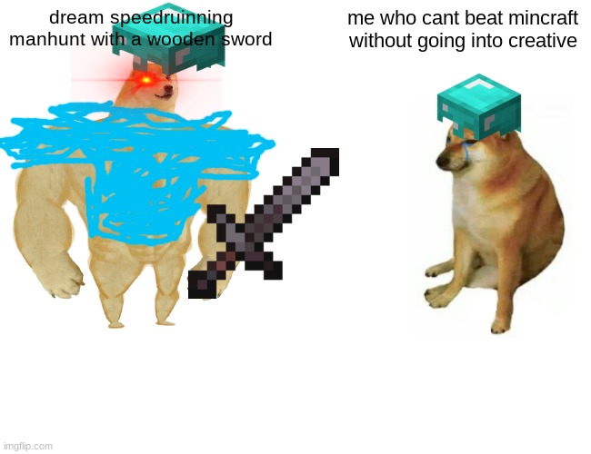 minecraftcito | dream speedruinning manhunt with a wooden sword; me who cant beat mincraft without going into creative | image tagged in memes,buff doge vs cheems | made w/ Imgflip meme maker