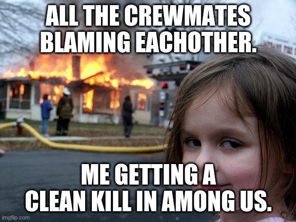 lolz | ALL THE CREWMATES BLAMING EACHOTHER. ME GETTING A CLEAN KILL IN AMONG US. | image tagged in memes,disaster girl | made w/ Imgflip meme maker
