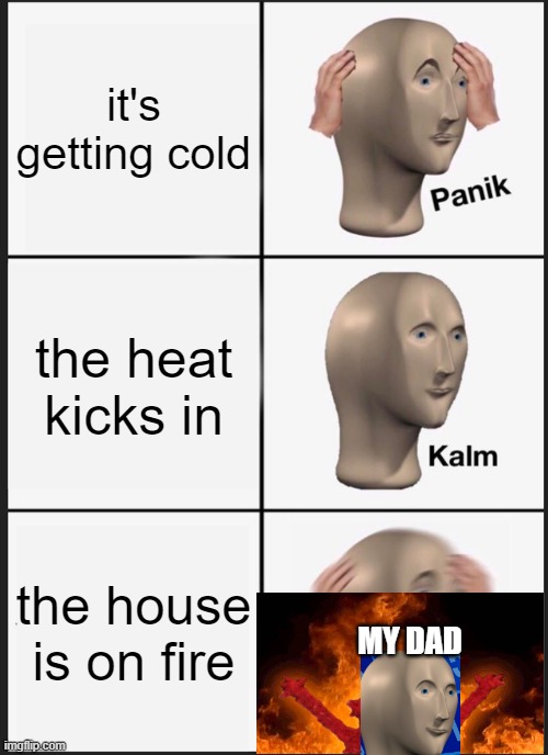 Panik Kalm Panik Meme | it's getting cold; the heat kicks in; the house is on fire; MY DAD | image tagged in memes,panik kalm panik | made w/ Imgflip meme maker