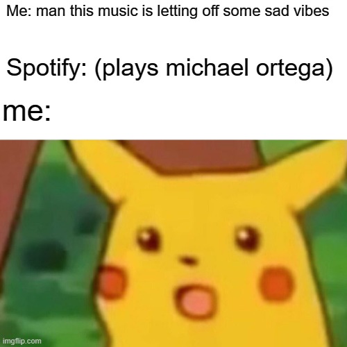 Surprised Pikachu | Me: man this music is letting off some sad vibes; Spotify: (plays michael ortega); me: | image tagged in memes,surprised pikachu | made w/ Imgflip meme maker