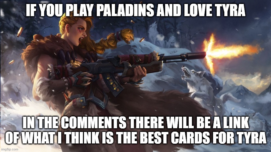 Paladins tyra | IF YOU PLAY PALADINS AND LOVE TYRA; IN THE COMMENTS THERE WILL BE A LINK OF WHAT I THINK IS THE BEST CARDS FOR TYRA | image tagged in paladins,cards,tips | made w/ Imgflip meme maker
