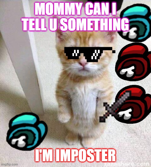 INPOSTER | MOMMY CAN I TELL U SOMETHING; I'M IMPOSTER | image tagged in memes,cute cat | made w/ Imgflip meme maker
