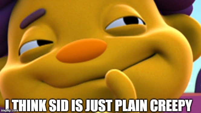 he gives me the chills | I THINK SID IS JUST PLAIN CREEPY | image tagged in sid the science kid | made w/ Imgflip meme maker