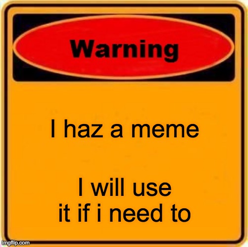 Warning Sign | I haz a meme; I will use it if i need to | image tagged in memes,warning sign | made w/ Imgflip meme maker