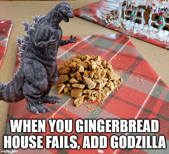 WHEN YOU GINGERBREAD HOUSE FAILS, ADD GODZILLA | made w/ Imgflip meme maker