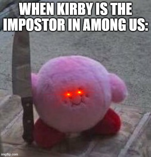 Kirby in among us | WHEN KIRBY IS THE IMPOSTOR IN AMONG US: | image tagged in creepy kirby | made w/ Imgflip meme maker