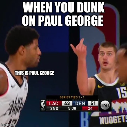 Jokic Flipping Off George | WHEN YOU DUNK ON PAUL GEORGE; THIS IS PAUL GEORGE | image tagged in jokic flipping off george | made w/ Imgflip meme maker