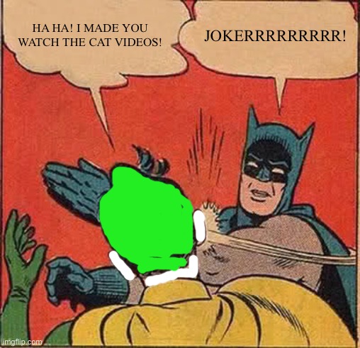 Batman Slapping Robin | HA HA! I MADE YOU WATCH THE CAT VIDEOS! JOKERRRRRRRRR! | image tagged in memes,batman slapping robin | made w/ Imgflip meme maker