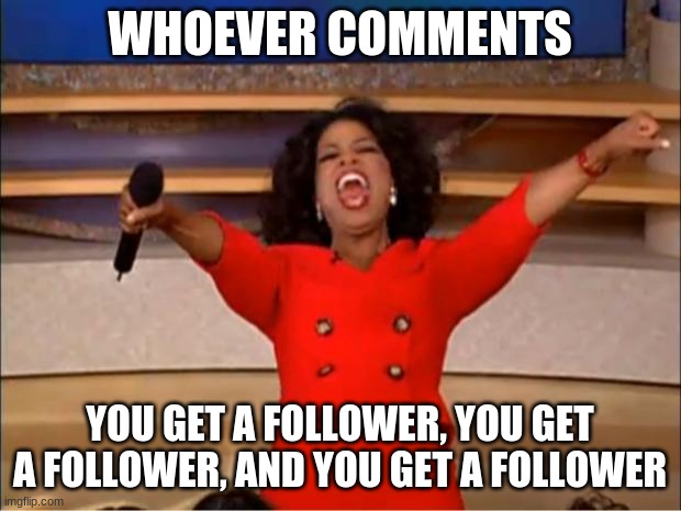Comment | WHOEVER COMMENTS; YOU GET A FOLLOWER, YOU GET A FOLLOWER, AND YOU GET A FOLLOWER | image tagged in memes,oprah you get a | made w/ Imgflip meme maker