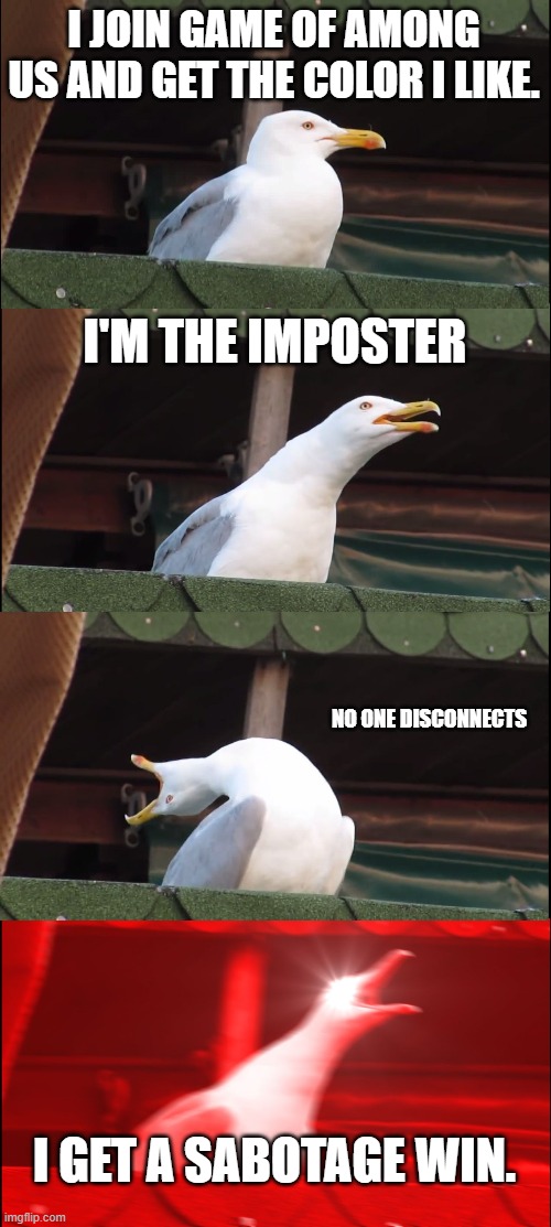 Inhaling Seagull Meme | I JOIN GAME OF AMONG US AND GET THE COLOR I LIKE. I'M THE IMPOSTER; NO ONE DISCONNECTS; I GET A SABOTAGE WIN. | image tagged in memes,inhaling seagull | made w/ Imgflip meme maker