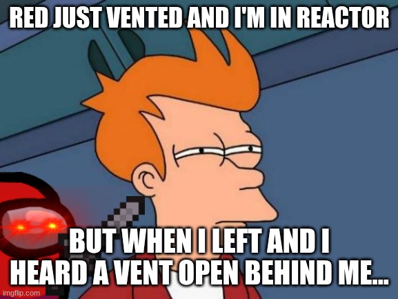 Futurama Fry | RED JUST VENTED AND I'M IN REACTOR; BUT WHEN I LEFT AND I HEARD A VENT OPEN BEHIND ME... | image tagged in memes,futurama fry,among us,crewmate memes,oh crap,wtf | made w/ Imgflip meme maker