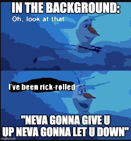 I've been rick-rolled | IN THE BACKGROUND:; "NEVA GONNA GIVE U UP NEVA GONNA LET U DOWN" | image tagged in i've been rick-rolled | made w/ Imgflip meme maker