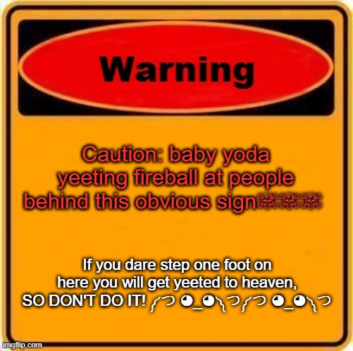Warning Sign | Caution: baby yoda yeeting fireball at people behind this obvious sign☠☠☠; If you dare step one foot on here you will get yeeted to heaven, SO DON'T DO IT! ༼ つ ◕_◕ ༽つ༼ つ ◕_◕ ༽つ | image tagged in memes,warning sign | made w/ Imgflip meme maker