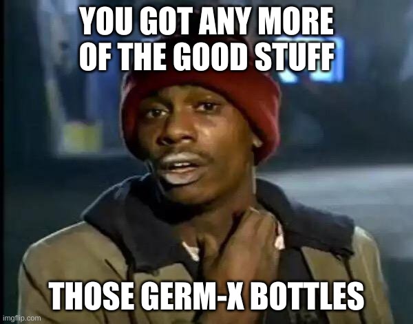 Y'all Got Any More Of That Meme |  YOU GOT ANY MORE OF THE GOOD STUFF; THOSE GERM-X BOTTLES | image tagged in memes,y'all got any more of that | made w/ Imgflip meme maker