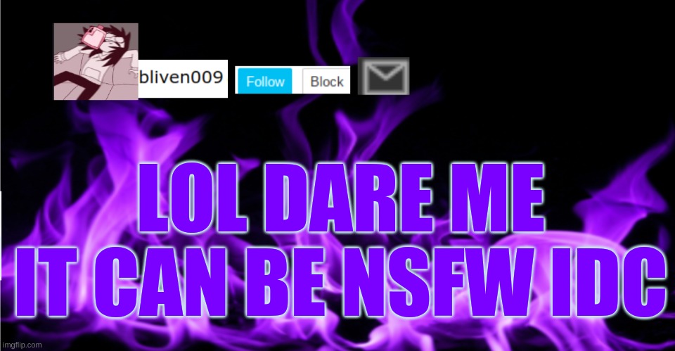 bliven009 | LOL DARE ME IT CAN BE NSFW IDC | made w/ Imgflip meme maker