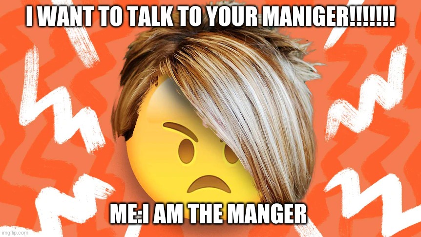 Karen Lol | I WANT TO TALK TO YOUR MANGER!!!!!!! ME:I AM THE MANGER | image tagged in karen,anger,please help me,idk,lol | made w/ Imgflip meme maker