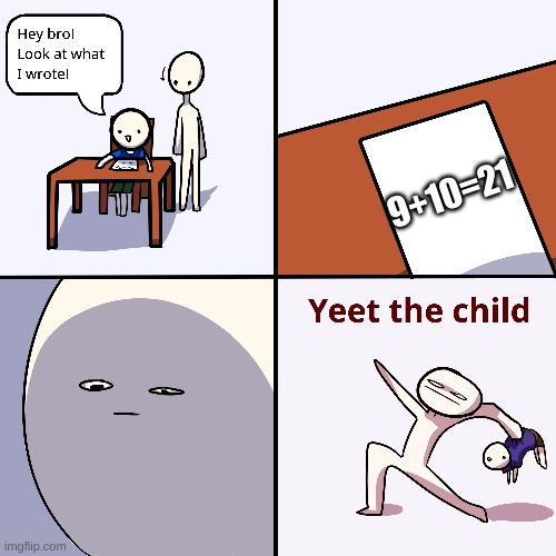 Yeet the child | 9+10=21 | image tagged in yeet the child | made w/ Imgflip meme maker