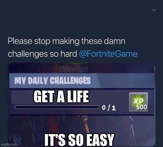 Fortnite Challenge | GET A LIFE; IT'S SO EASY | image tagged in fortnite challenge | made w/ Imgflip meme maker