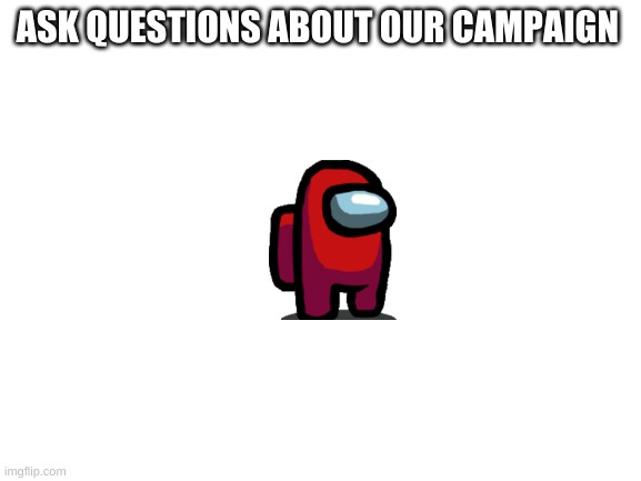 q/a | ASK QUESTIONS ABOUT OUR CAMPAIGN | image tagged in blank white template | made w/ Imgflip meme maker