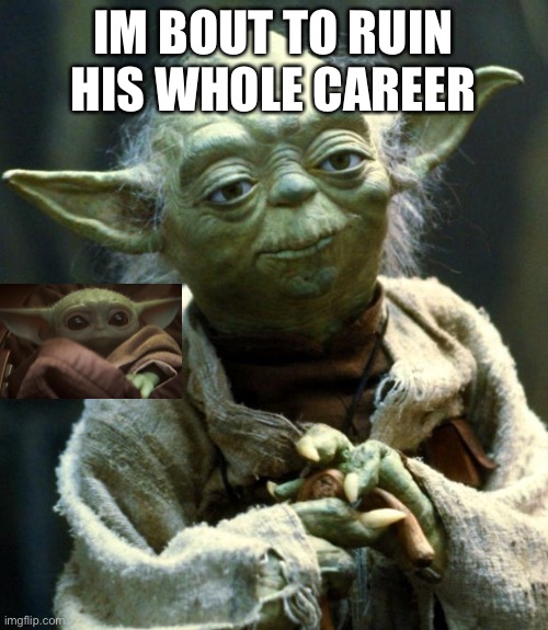 Star Wars Yoda | IM BOUT TO RUIN HIS WHOLE CAREER | image tagged in memes,star wars yoda | made w/ Imgflip meme maker