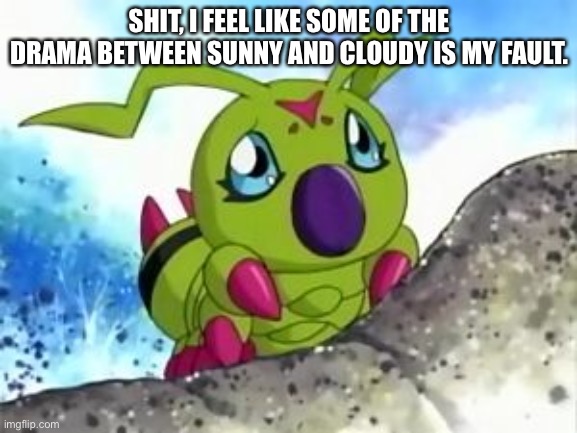 I was the one who told Cloudy about the drama, so I guess I have the right to feel guilty. | SHIT, I FEEL LIKE SOME OF THE DRAMA BETWEEN SUNNY AND CLOUDY IS MY FAULT. | image tagged in sad wormy boi | made w/ Imgflip meme maker