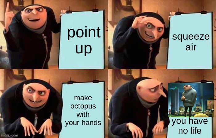 Gru's plan | point up; squeeze air; make octopus with your hands; you have no life | image tagged in memes,gru's plan | made w/ Imgflip meme maker