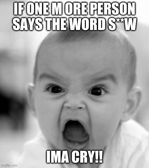 Snow | IF ONE M ORE PERSON SAYS THE WORD S**W; IMA CRY!! | image tagged in memes,angry baby | made w/ Imgflip meme maker