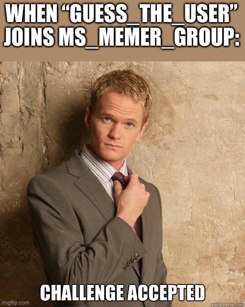 LOL | WHEN “GUESS_THE_USER” JOINS MS_MEMER_GROUP: | image tagged in challenge accepted,funny,memes,alt accounts | made w/ Imgflip meme maker